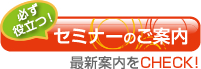 必ず役立つセミナーのご案内はこちら