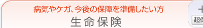 病気やケガ、今後の保障を準備したい方の生命保険